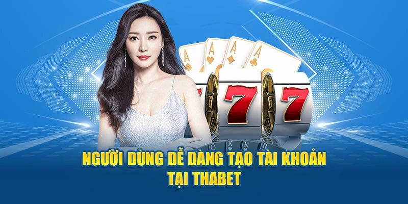 Người dùng dễ dàng tạo tài khoản tại Thabet